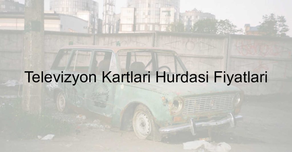 televizyon-kartlari-hurdasi-fiyatlari