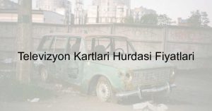 televizyon-kartlari-hurdasi-fiyatlari